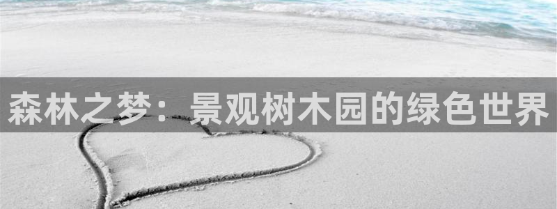 洞天天顺休闲娱乐:森林之梦:景观树木园的绿色世界