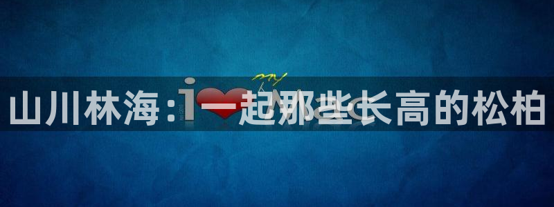 天顺娱乐任943994:山川林海:一起那些长高的松柏