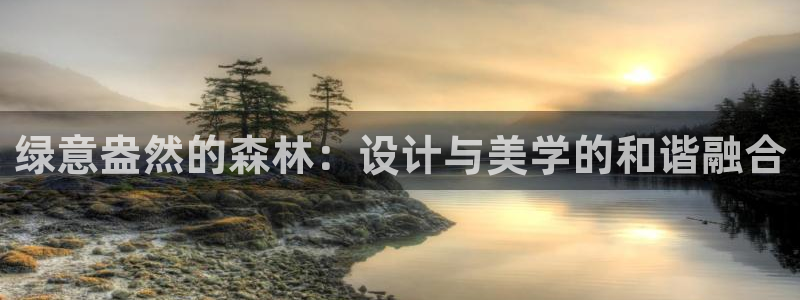 江苏天顺娱乐公司地址:绿意盎然的森林:设计与美学的和谐融合