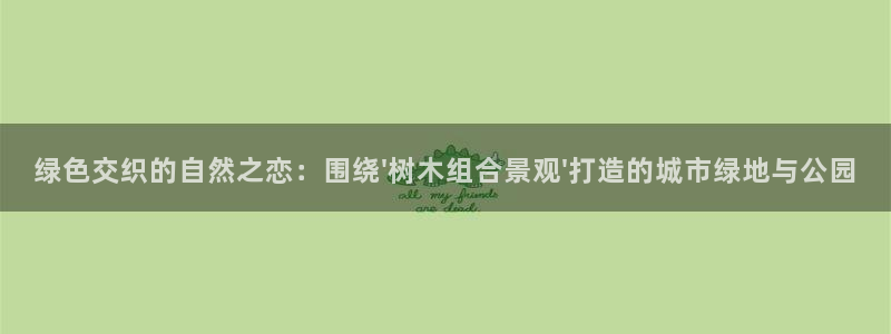 天顺娱乐联系q徽22212:绿色交织的自然之恋:围绕\'树木组合景观\'打造的城市绿地与公园